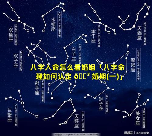 八字入命怎么看婚姻「八字命理如何认定 🐳 婚期(一)」